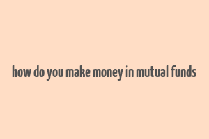 how do you make money in mutual funds