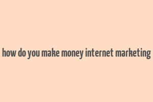 how do you make money internet marketing