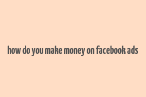 how do you make money on facebook ads