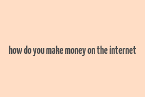 how do you make money on the internet