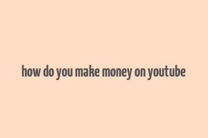 how do you make money on youtube