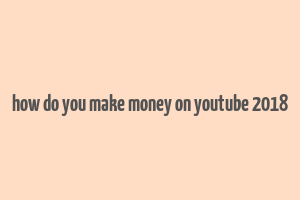 how do you make money on youtube 2018