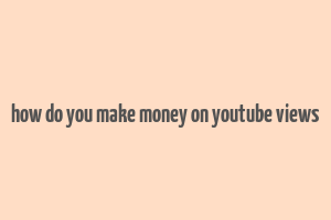 how do you make money on youtube views