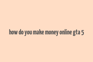 how do you make money online gta 5