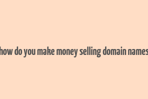 how do you make money selling domain names