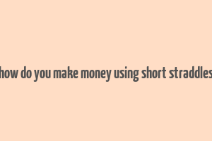 how do you make money using short straddles