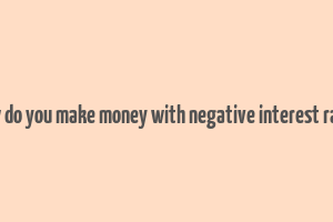 how do you make money with negative interest rates