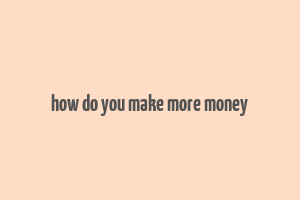 how do you make more money