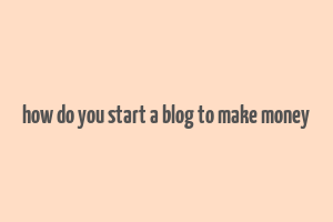 how do you start a blog to make money