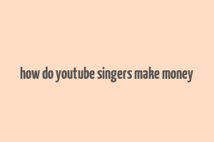 how do youtube singers make money