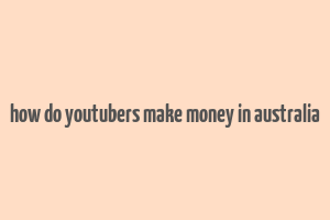 how do youtubers make money in australia