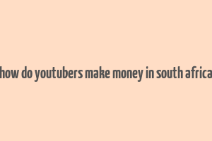 how do youtubers make money in south africa