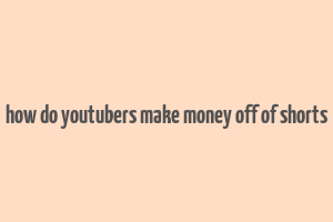 how do youtubers make money off of shorts