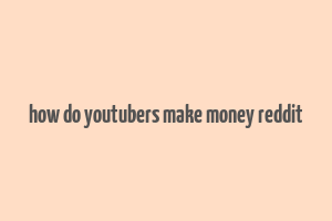 how do youtubers make money reddit