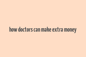 how doctors can make extra money