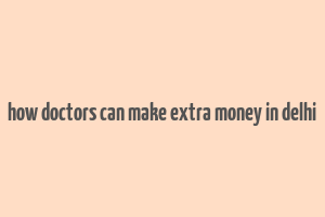 how doctors can make extra money in delhi