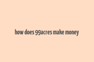 how does 99acres make money