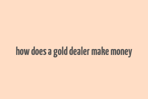 how does a gold dealer make money