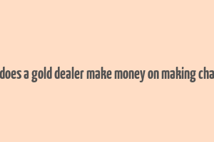 how does a gold dealer make money on making charges