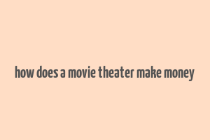 how does a movie theater make money