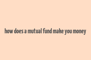 how does a mutual fund make you money