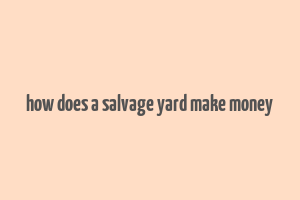 how does a salvage yard make money