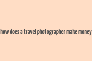 how does a travel photographer make money