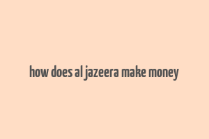 how does al jazeera make money