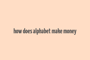 how does alphabet make money