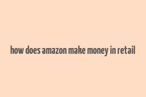 how does amazon make money in retail