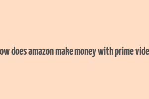 how does amazon make money with prime video