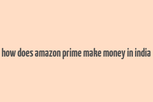 how does amazon prime make money in india