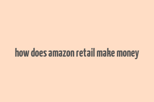 how does amazon retail make money