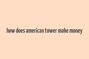 how does american tower make money