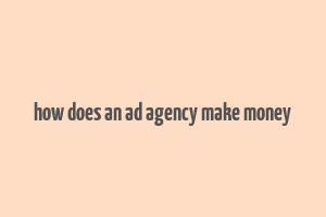 how does an ad agency make money