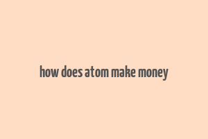 how does atom make money