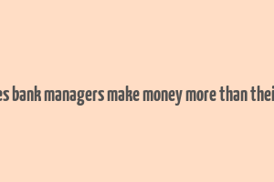 how does bank managers make money more than their salary