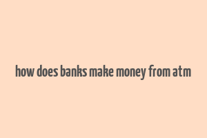 how does banks make money from atm