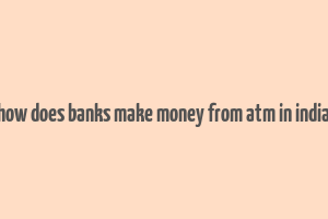 how does banks make money from atm in india