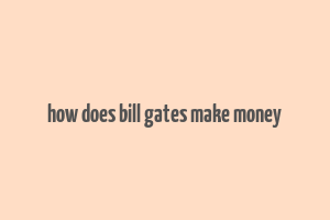 how does bill gates make money