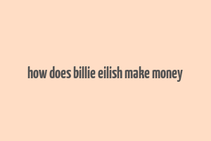 how does billie eilish make money