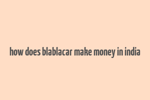 how does blablacar make money in india