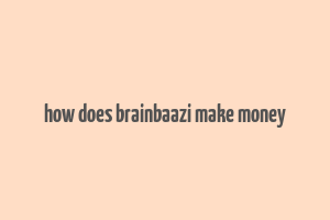 how does brainbaazi make money