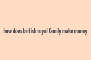 how does british royal family make money