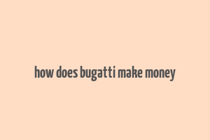 how does bugatti make money