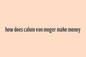 how does calum von moger make money