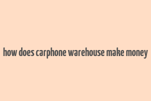 how does carphone warehouse make money