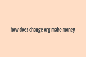 how does change org make money