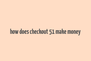 how does checkout 51 make money