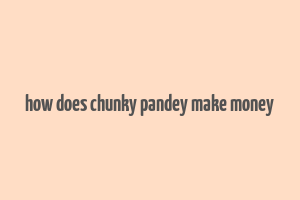 how does chunky pandey make money